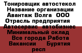 Тонировщик автостекол › Название организации ­ Авантаж-Волга, ООО › Отрасль предприятия ­ Автосервис, автобизнес › Минимальный оклад ­ 1 - Все города Работа » Вакансии   . Бурятия респ.